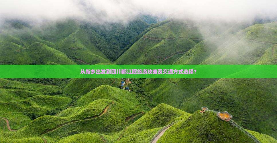 从新乡出发到四川都江堰旅游攻略及交通方式选择？