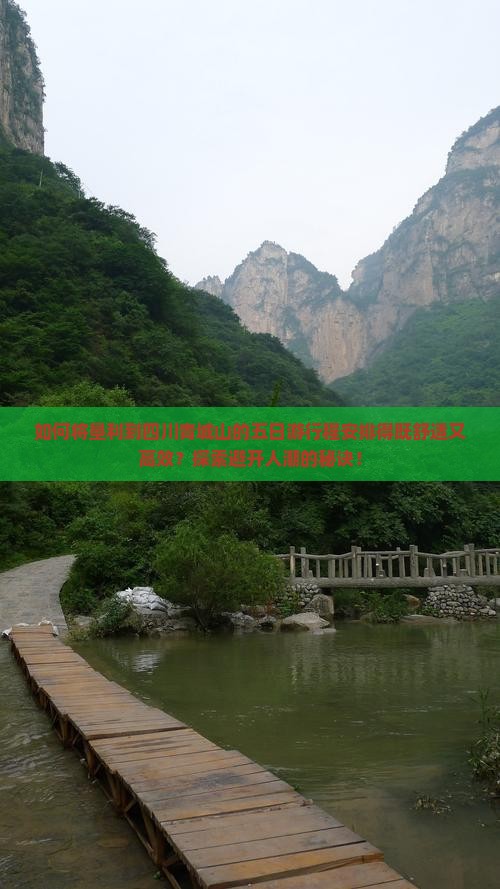 如何将垦利到四川青城山的五日游行程安排得既舒适又高效？探索避开人潮的秘诀！