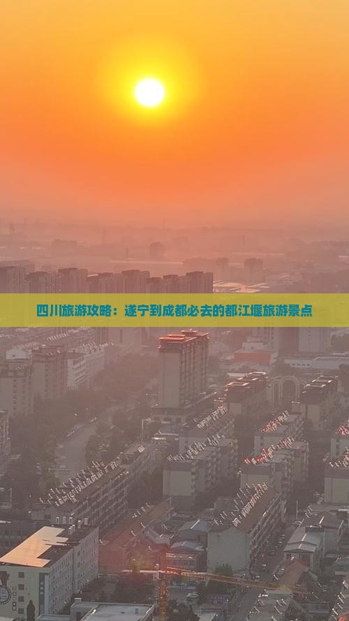 四川旅游攻略：遂宁到成都必去的都江堰旅游景点