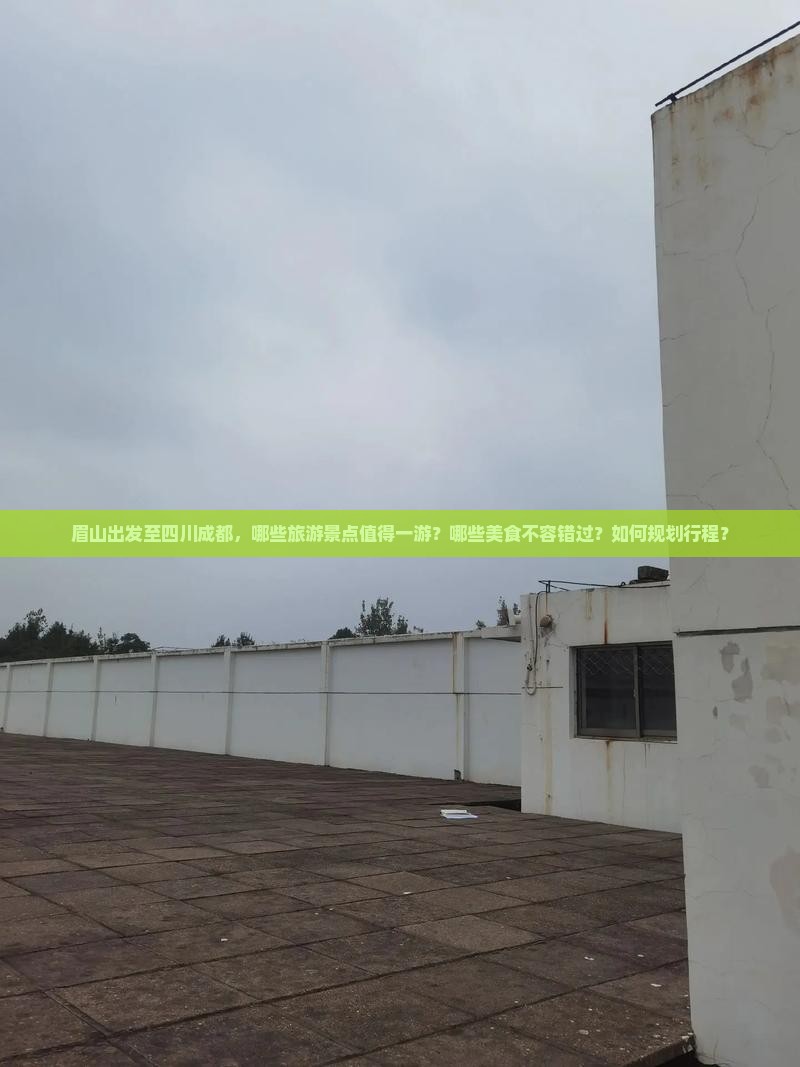 眉山出发至四川成都，哪些旅游景点值得一游？哪些美食不容错过？如何规划行程？