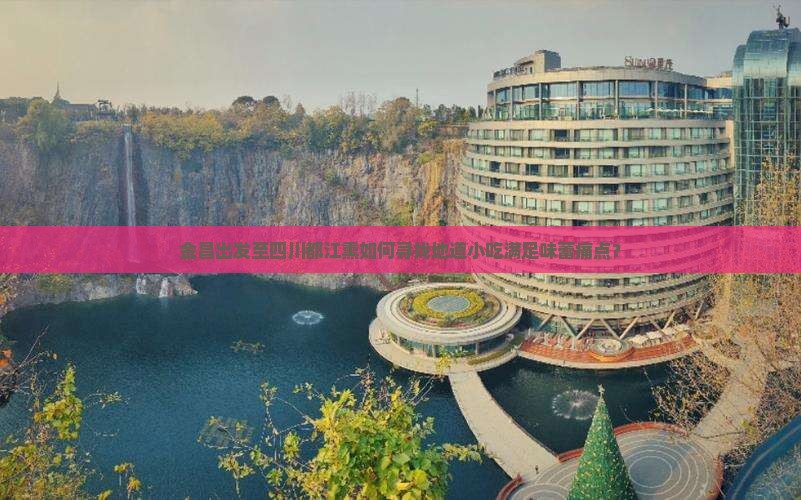 金昌出发至四川都江熏如何寻找地道小吃满足味蕾痛点？