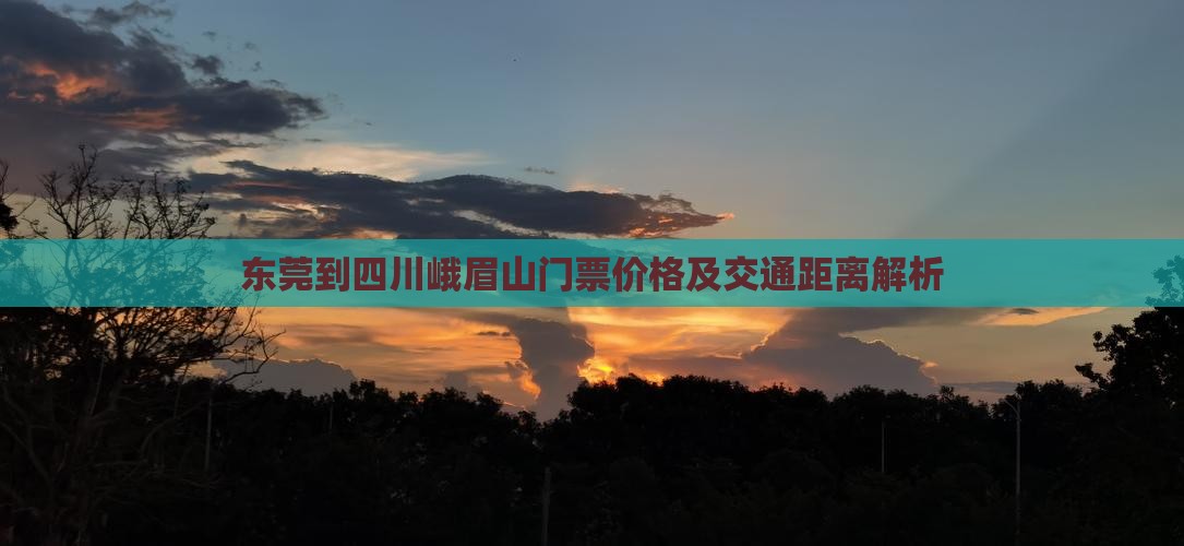 东莞到四川峨眉山门票价格及交通距离解析