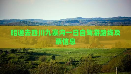 昭通去四川九寨沟一日自驾游路线及票信息