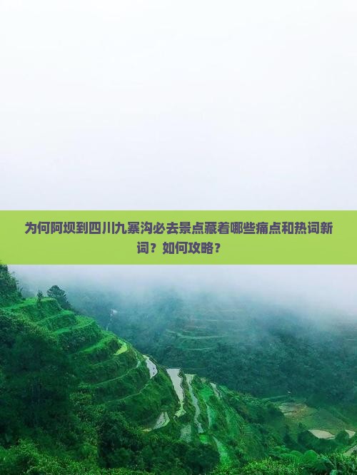 为何阿坝到四川九寨沟必去景点藏着哪些痛点和热词新词？如何攻略？