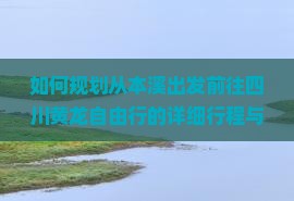 如何规划从本溪出发前往四川黄龙自由行的详细行程与预算？