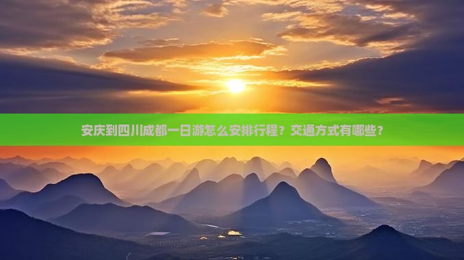 安庆到四川成都一日游怎么安排行程？交通方式有哪些？