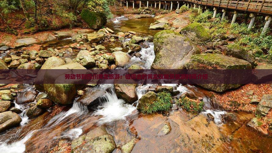 劳动节到四川黄龙旅游：值得去的黄龙攻略及旅游时间介绍