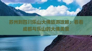 苏州到四川乐山大佛旅游攻略：看看成都与乐山的大佛美景
