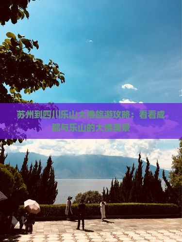 苏州到四川乐山大佛旅游攻略：看看成都与乐山的大佛美景