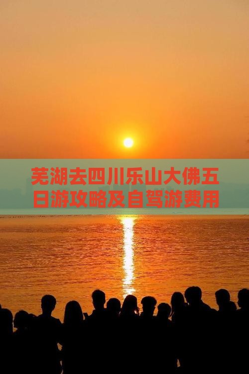 芜湖去四川乐山大佛五日游攻略及自驾游费用