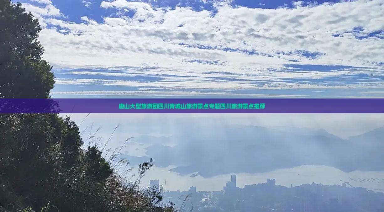 唐山大型旅游团四川青城山旅游景点专题四川旅游景点推荐