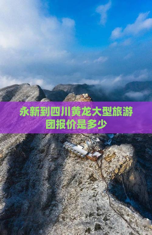 永新到四川黄龙大型旅游团报价是多少