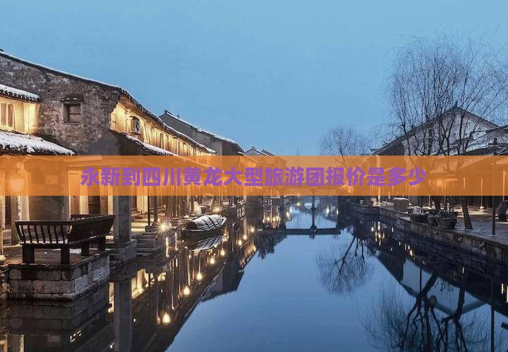 永新到四川黄龙大型旅游团报价是多少