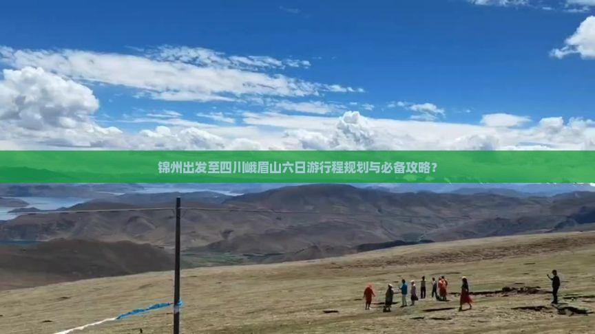 锦州出发至四川峨眉山六日游行程规划与必备攻略？