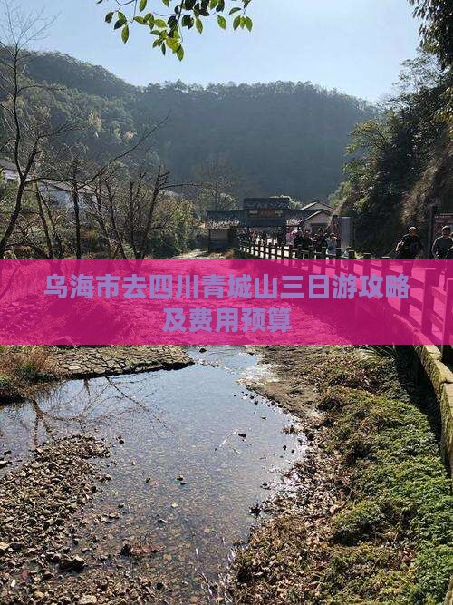 乌海市去四川青城山三日游攻略及费用预算
