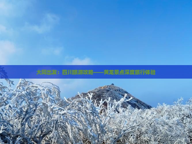 大同出发：四川旅游攻略——黄龙景点深度旅行体验
