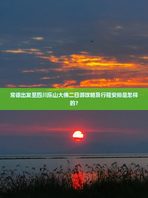 常德出发至四川乐山大佛二日游攻略及行程安排是怎样的？