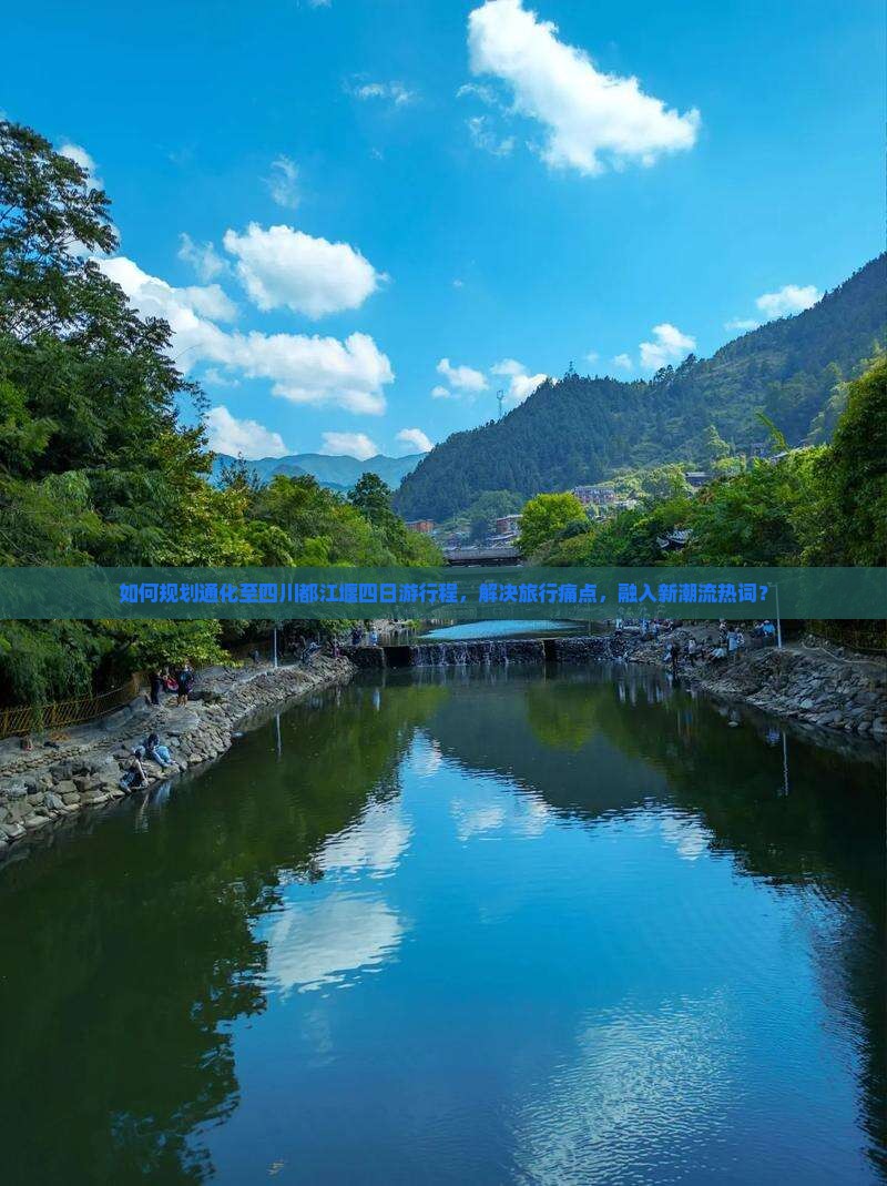 如何规划通化至四川都江堰四日游行程，解决旅行痛点，融入新潮流热词？