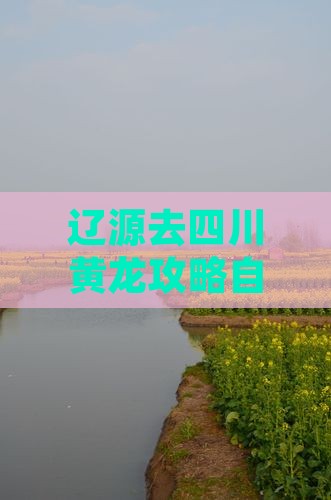 辽源去四川黄龙攻略自驾游路线推荐