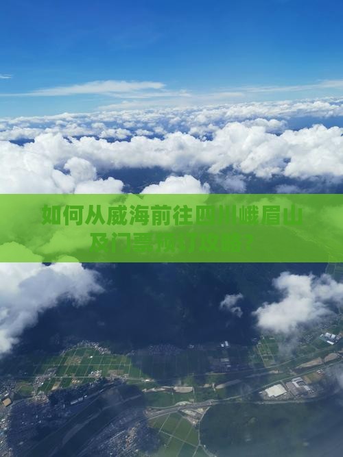 如何从威海前往四川峨眉山及门票预订攻略？
