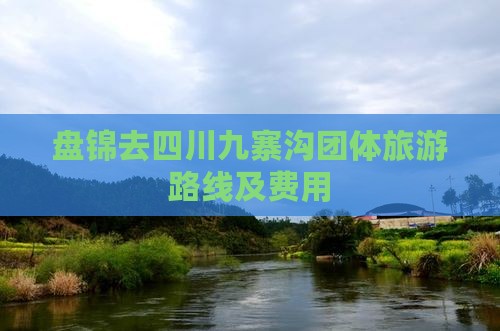 盘锦去四川九寨沟团体旅游路线及费用