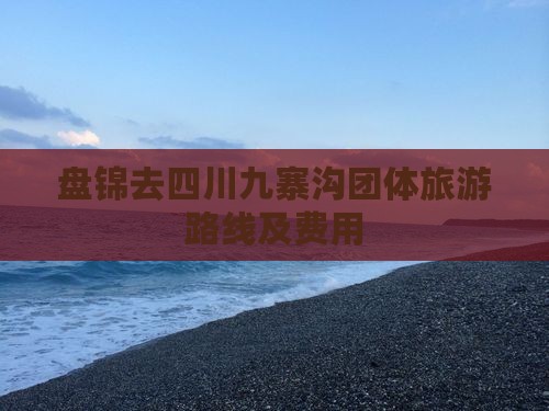 盘锦去四川九寨沟团体旅游路线及费用