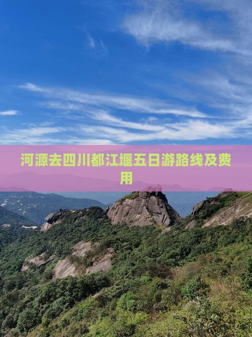 河源去四川都江堰五日游路线及费用
