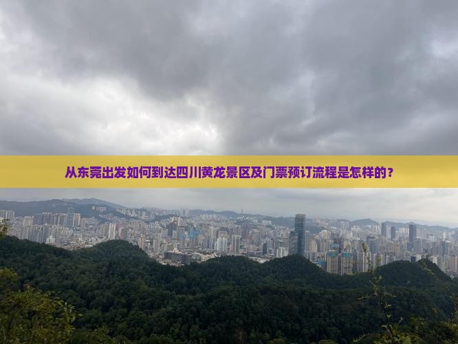 从东莞出发如何到达四川黄龙景区及门票预订流程是怎样的？