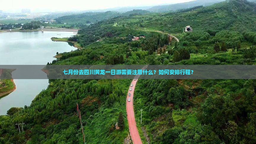 七月份去四川黄龙一日游需要注意什么？如何安排行程？