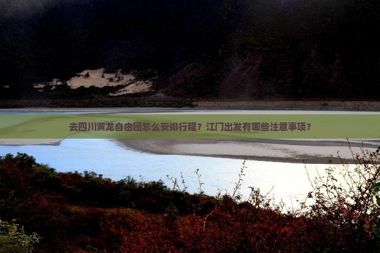 去四川黄龙自由团怎么安排行程？江门出发有哪些注意事项？