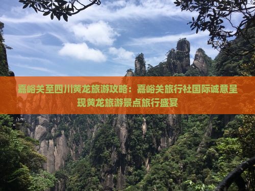 嘉峪关至四川黄龙旅游攻略：嘉峪关旅行社国际诚意呈现黄龙旅游景点旅行盛宴