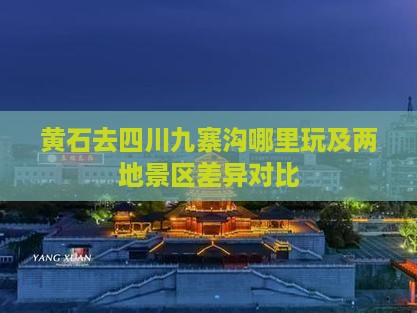 黄石去四川九寨沟哪里玩及两地景区差异对比