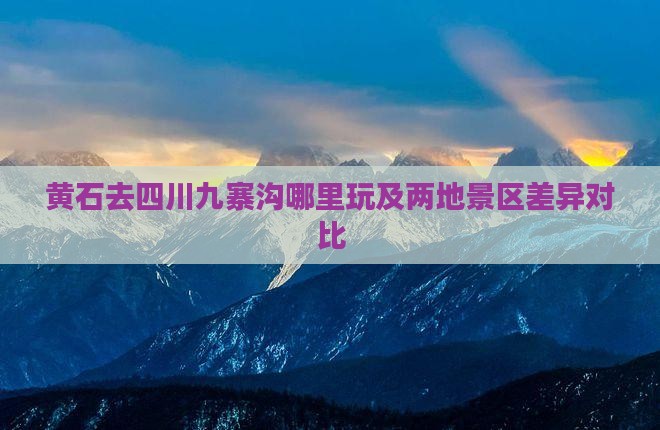 黄石去四川九寨沟哪里玩及两地景区差异对比