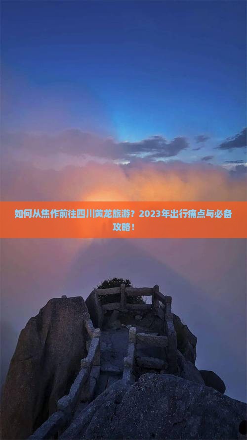 如何从焦作前往四川黄龙旅游？2023年出行痛点与必备攻略！
