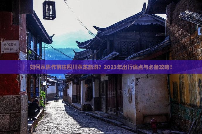 如何从焦作前往四川黄龙旅游？2023年出行痛点与必备攻略！