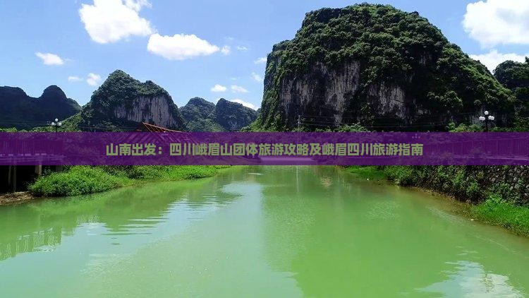 山南出发：四川峨眉山团体旅游攻略及峨眉四川旅游指南