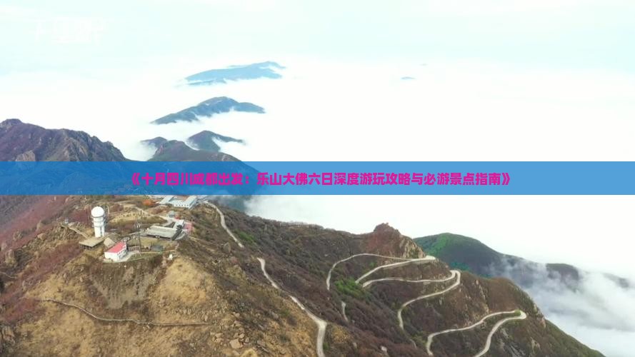 《十月四川成都出发：乐山大佛六日深度游玩攻略与必游景点指南》