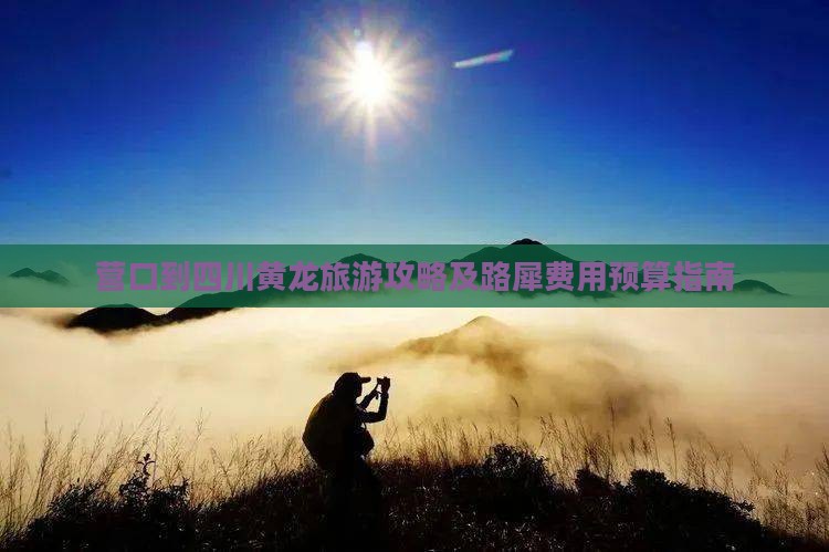 营口到四川黄龙旅游攻略及路犀费用预算指南