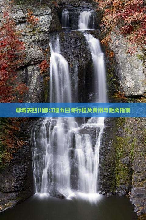 聊城去四川都江堰五日游行程及费用与距离指南