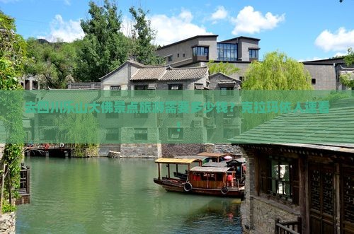 去四川乐山大佛景点旅游需要多少钱？克拉玛依人速看！
