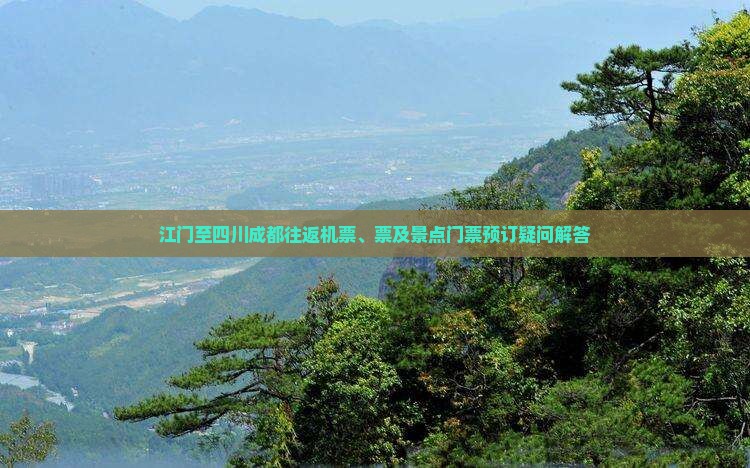 江门至四川成都往返机票、票及景点门票预订疑问解答