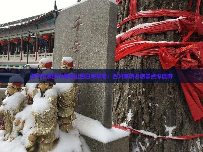 西宁出发四川青城山四日游攻略：四川旅游必游景点深度游