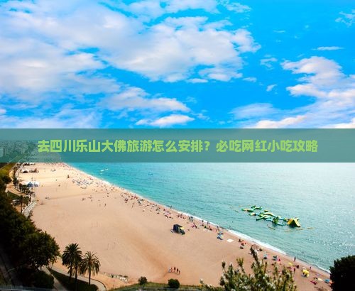 去四川乐山大佛旅游怎么安排？必吃网红小吃攻略