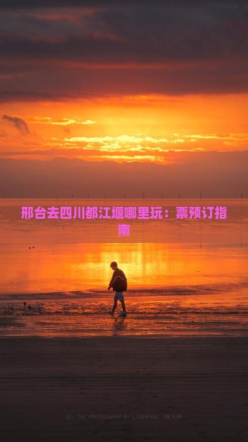 邢台去四川都江堰哪里玩：票预订指南