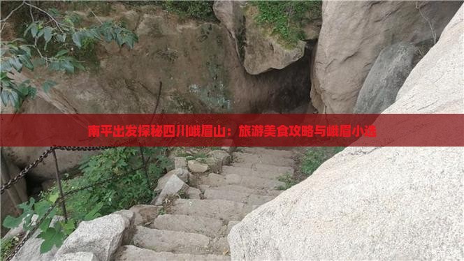 南平出发探秘四川峨眉山：旅游美食攻略与峨眉小选