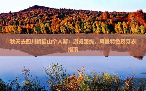 秋天去四川峨眉山个人游：游览路线、风景特色及穿衣指南