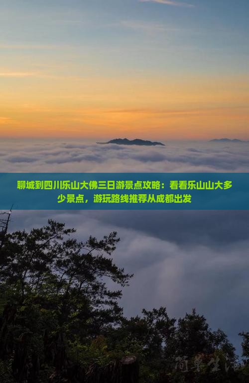 聊城到四川乐山大佛三日游景点攻略：看看乐山山大多少景点，游玩路线推荐从成都出发
