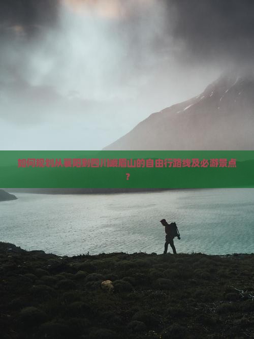 如何规划从襄阳到四川峨眉山的自由行路线及必游景点？