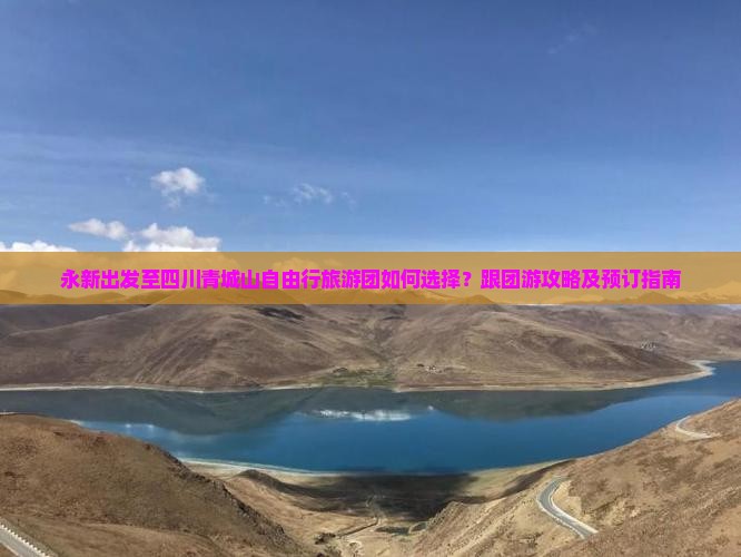 永新出发至四川青城山自由行旅游团如何选择？跟团游攻略及预订指南