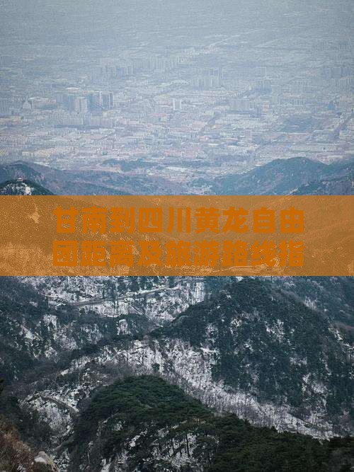甘南到四川黄龙自由团距离及旅游路线指南